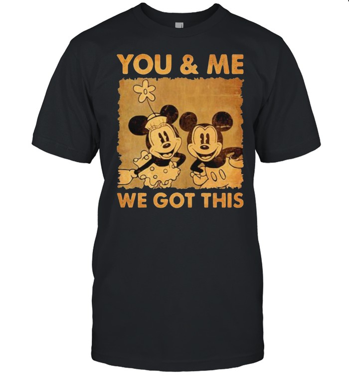 You And Me We Got It Mickey Shirt