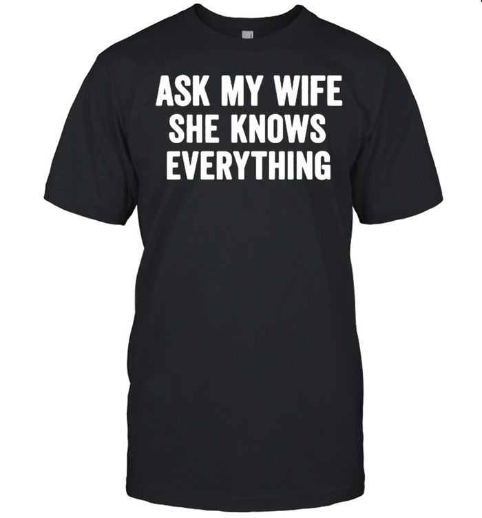 Ask My Wife She Knows Everything T-Shirt