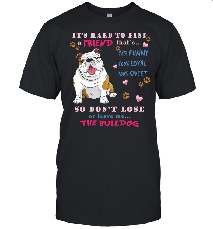 Its Hard To Find A Friend Thats So Dont Lose Or Leave Me The Bulldog shirt Classic Men's T-shirt