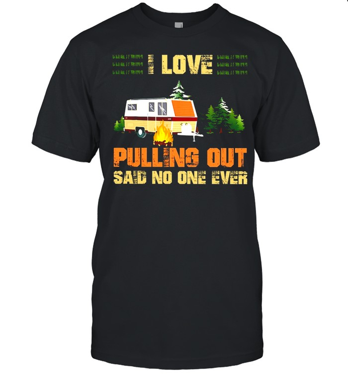 I Love Pulling Out Said No One Ever Camping shirt Classic Men's T-shirt