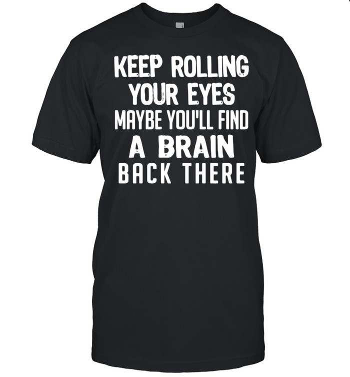 Keep rolling your eyes maybe youll find a brain back there shirt Classic Men's T-shirt