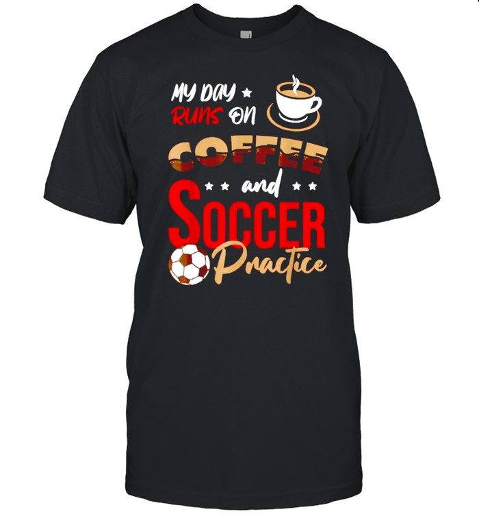 My day runs on Coffee and Soccer practice T-Shirt