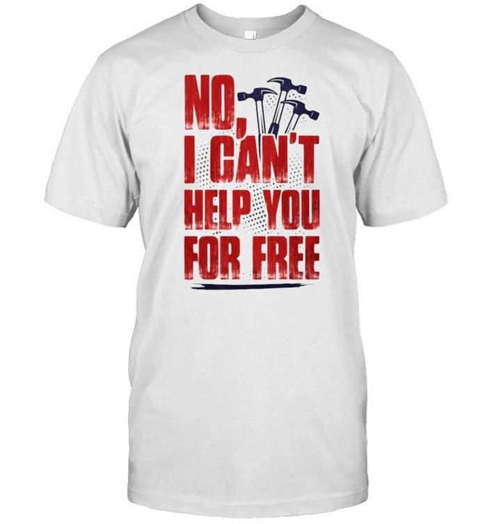 NO I Can’t Help You For Free Shirt