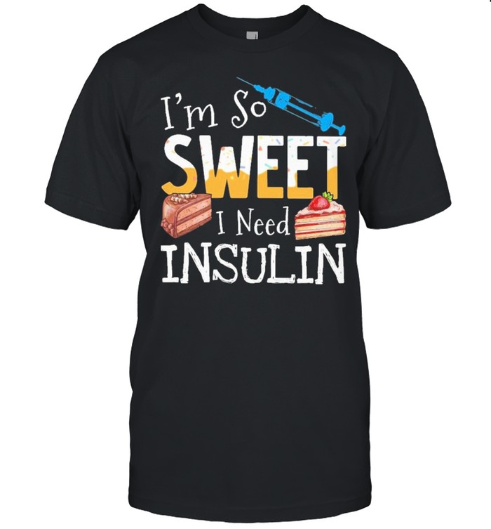 Im so sweet I need insulin shirt