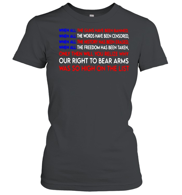 When all the guns have been banned when all the words have been censored our right to bear arms was so high on the list shirt Classic Women's T-shirt