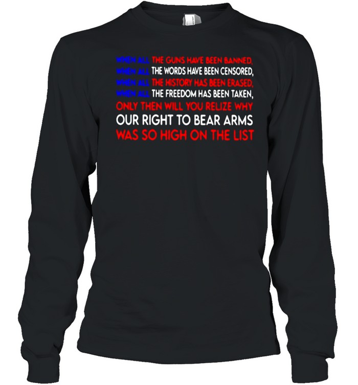 When all the guns have been banned when all the words have been censored our right to bear arms was so high on the list shirt Long Sleeved T-shirt