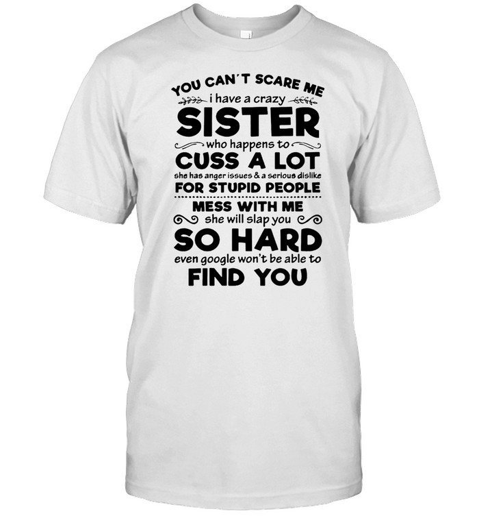 You Cant Scare Me I Have A Crazy Sister Cuss A Lot For Stupid People Mess With Me So Hard Find You shirt
