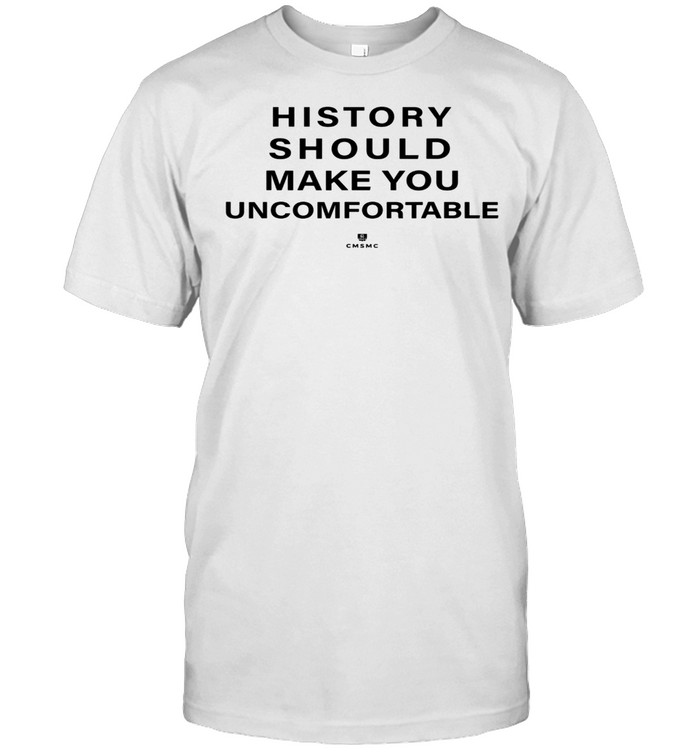 History Should Make You Uncomfortable shirt