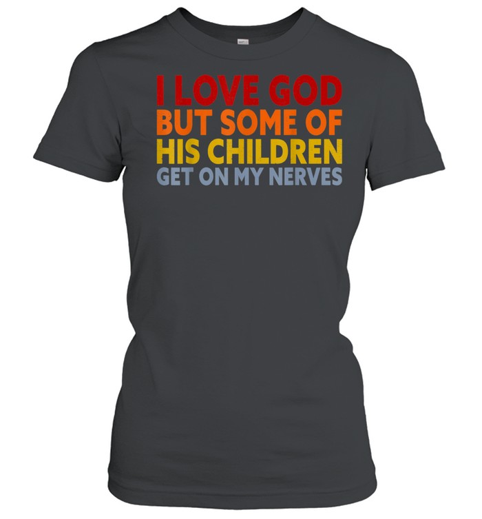 I Love God But Some Of His Children Get On My Nerves shirt Classic Women's T-shirt