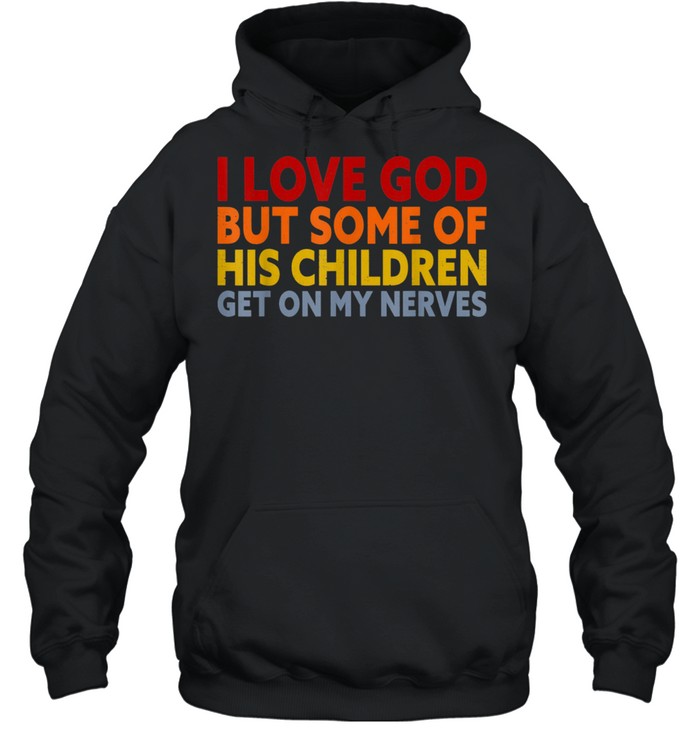 I Love God But Some Of His Children Get On My Nerves shirt Unisex Hoodie