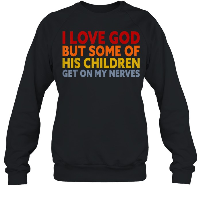 I Love God But Some Of His Children Get On My Nerves shirt Unisex Sweatshirt