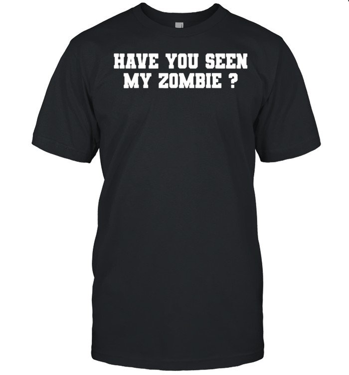 Have You Seen My Zombie Shirt