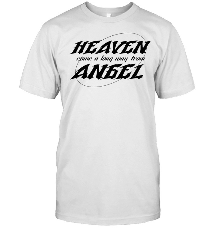 Heaven come a long way from angel shirt