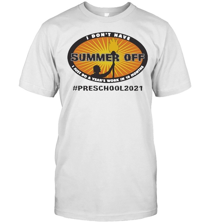 I dont have Summer Off I just do a Years work in 10 Months Preschool 2021 shirt