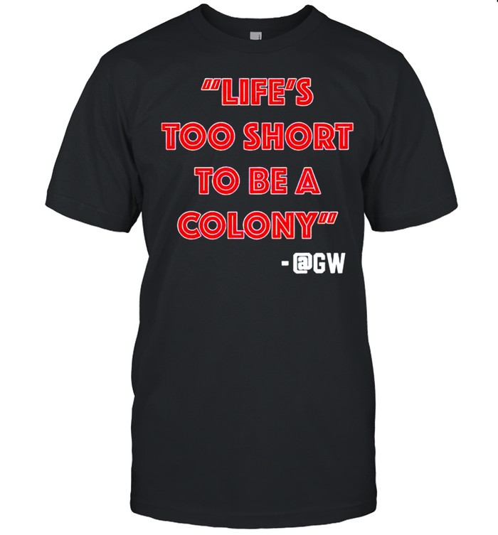 Lifes too short to be a colony shirt