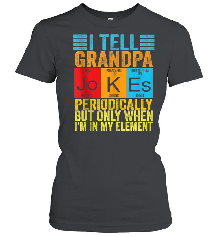 I Tell grandpa Jokes Periodically but When I'm In My Element shirt Classic Women's T-shirt