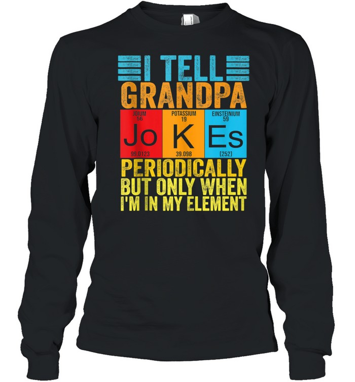 I Tell grandpa Jokes Periodically but When I'm In My Element shirt Long Sleeved T-shirt