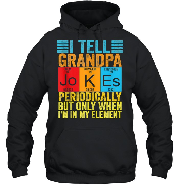 I Tell grandpa Jokes Periodically but When I'm In My Element shirt Unisex Hoodie