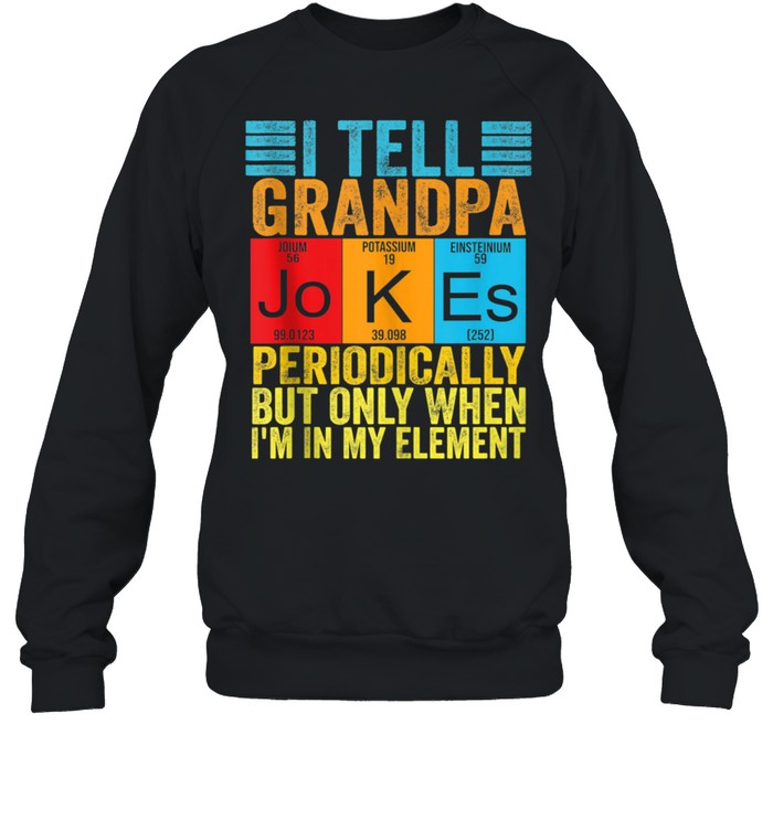 I Tell grandpa Jokes Periodically but When I'm In My Element shirt Unisex Sweatshirt
