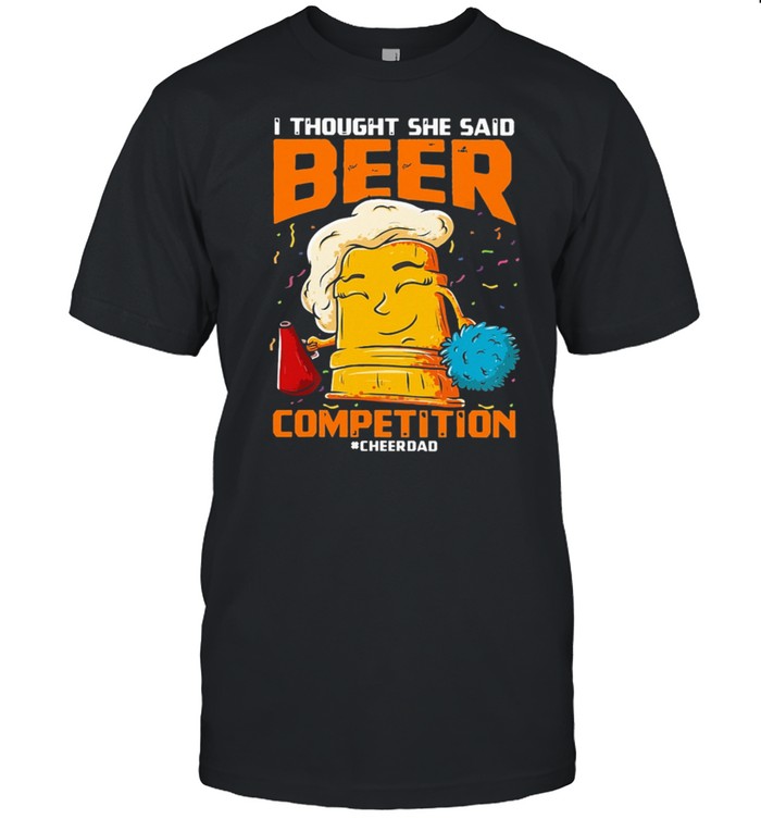 I Thought She Said Beer Competition Cheerdad shirt