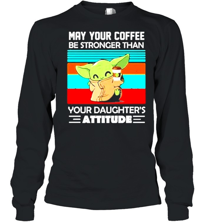 Baby yoda may your coffee be stronger than your daughters attitude vintage shirt Long Sleeved T-shirt