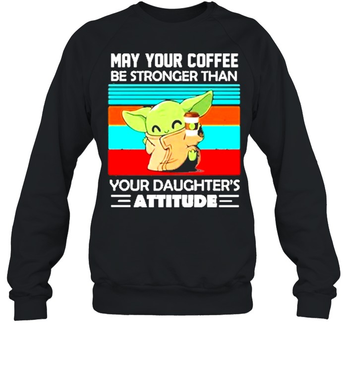 Baby yoda may your coffee be stronger than your daughters attitude vintage shirt Unisex Sweatshirt