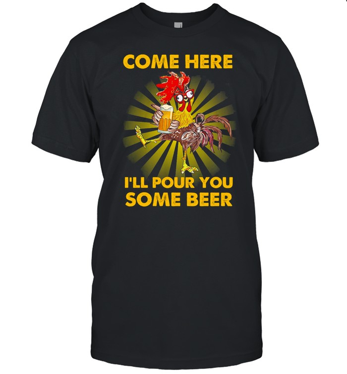Chicken Come Here Ill Pour You Some Beer shirt