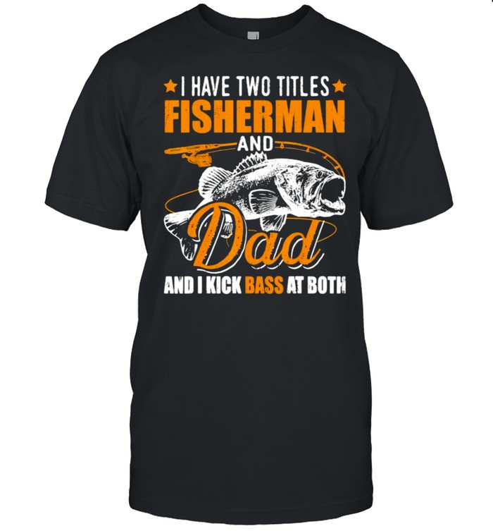 I have two titles fisherman and dad i kick bass at both fish shirt Classic Men's T-shirt