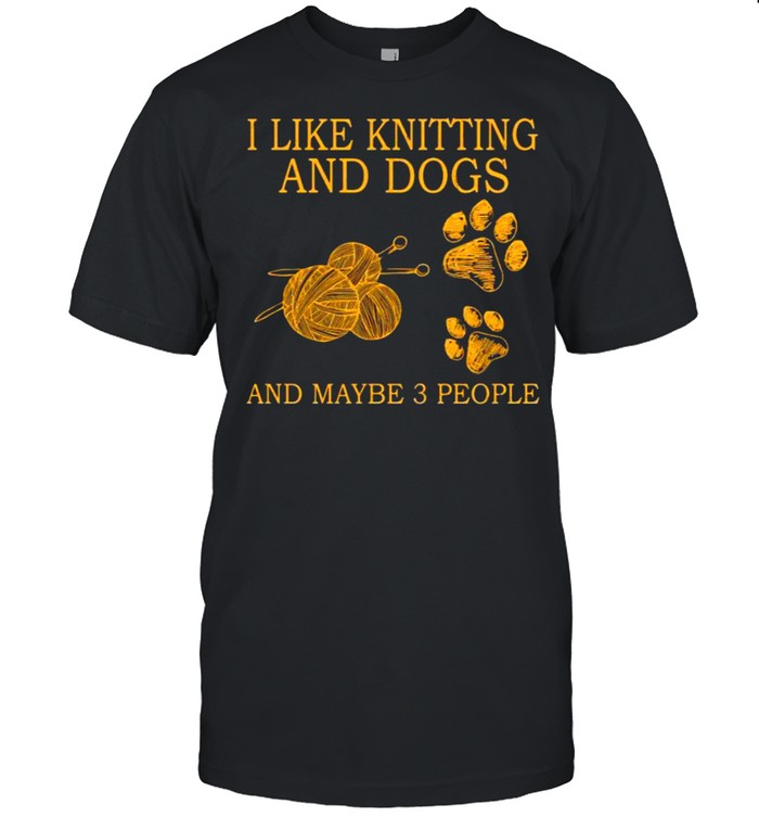 I like knitting and dogs and maybe 3 people shirt