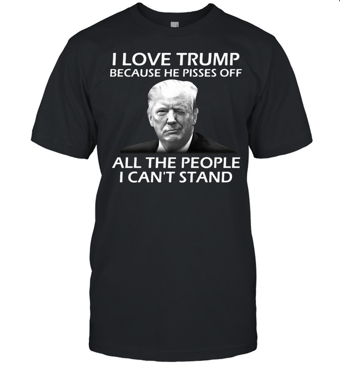 I Love Trump Because He Pisses Off All The People I Can’t Stand T-shirt Classic Men's T-shirt