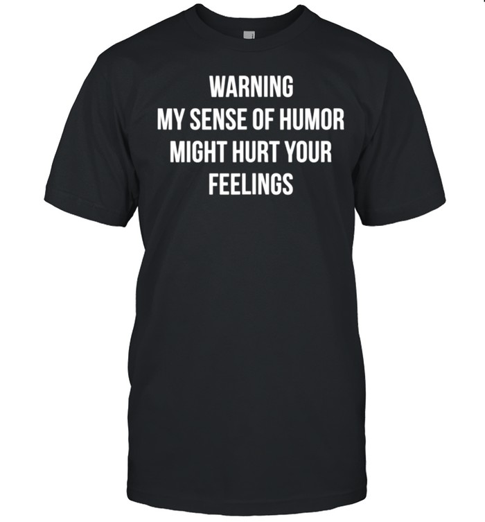 Warning My Sense Of Humor Might Hurt Your Feelings shirt Classic Men's T-shirt