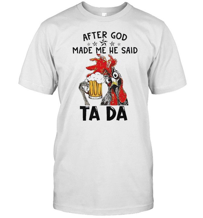 After god made me he said tada chicken and beer shirt
