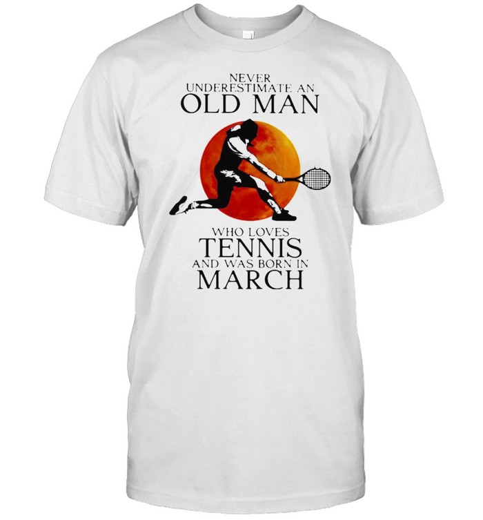 Never Underestimate An Old Man Who Loves Tennis And Was Born In March Blood Moon Shirt