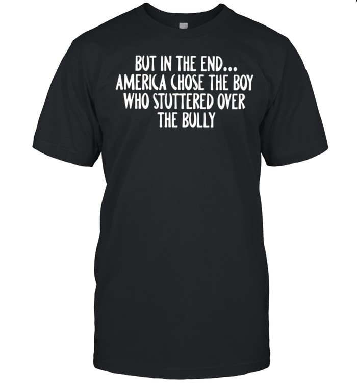 But in the end America chose the boy who stuttered over the bully shirt Classic Men's T-shirt