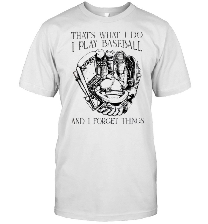 Thats what I do I play baseball and I forget things shirt