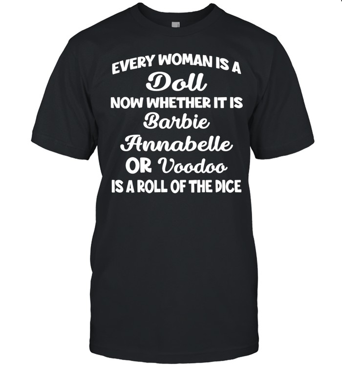 Every Woman Is A Doll Now Whether It Is Barbie Annabelle Or Voodoo Is A Roll Of The Dice shirt Classic Men's T-shirt
