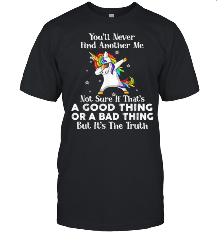 Unicorn You’ll Never Find Another Me Not Sure If That’s A Good Thing T-Shirt