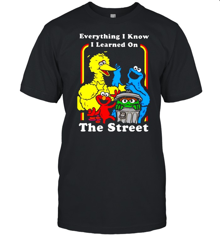 Everything I Know I Learned On The Streets T-shirt