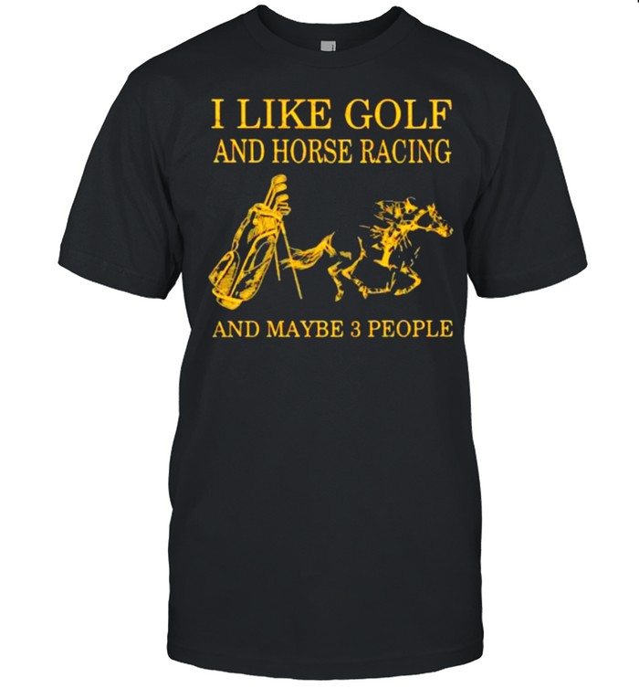 I Like Golf And Horse Racing And Maybe 3 People Shirt