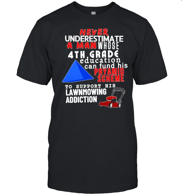 Never underestimate a man whose 4th grade education can fund his rhyamid scheme shirt Classic Men's T-shirt