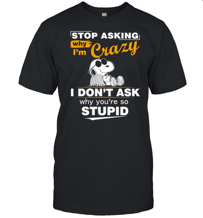 Snoopy stop asking why I’m crazy I don’t ask shirt