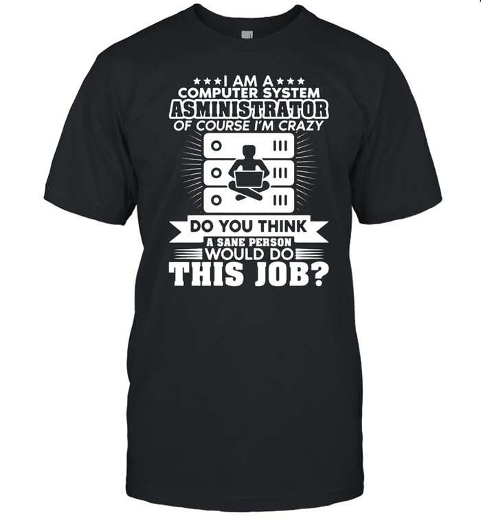 I am a computer system administrator of course Im crazy shirt Classic Men's T-shirt
