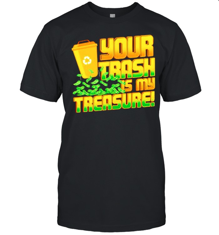 Your trash is my treasure shirt