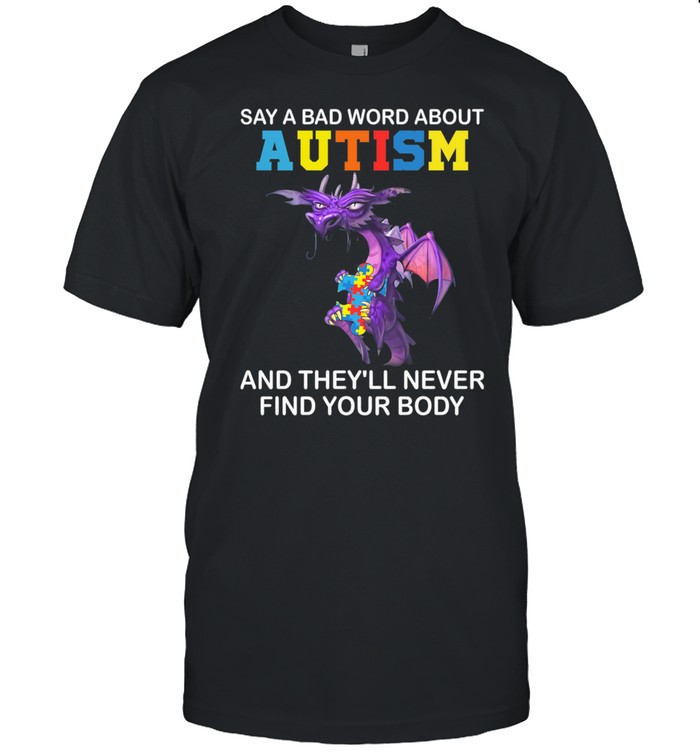 Dragon Say A Bad Word About Autism And Theyll Never Find Your Body shirt