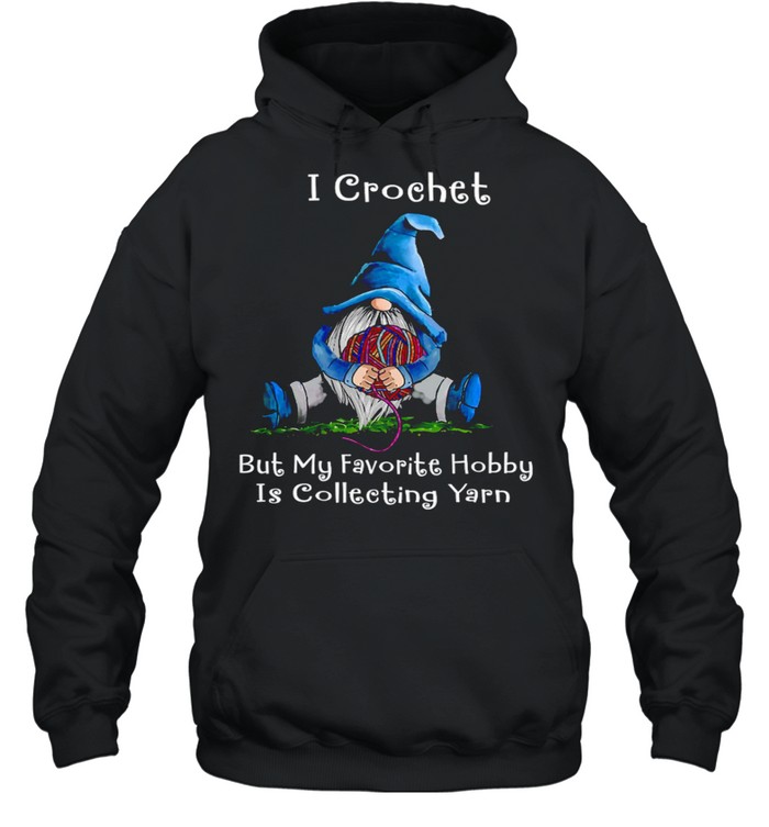I crochet but my favorite hobby is collecting yarn shirt Unisex Hoodie