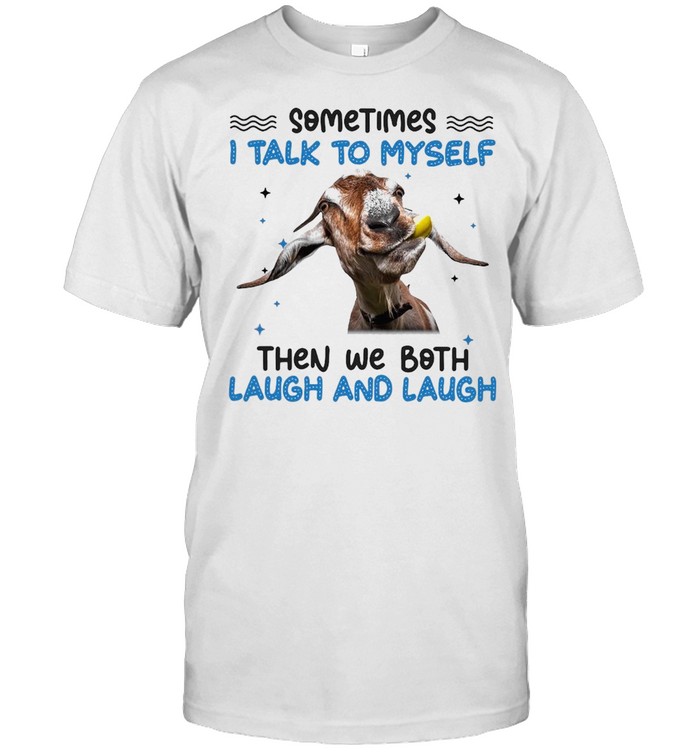 Goat Sometimes I Talk To Myself Then We Both Laugh And Laugh T-shirt