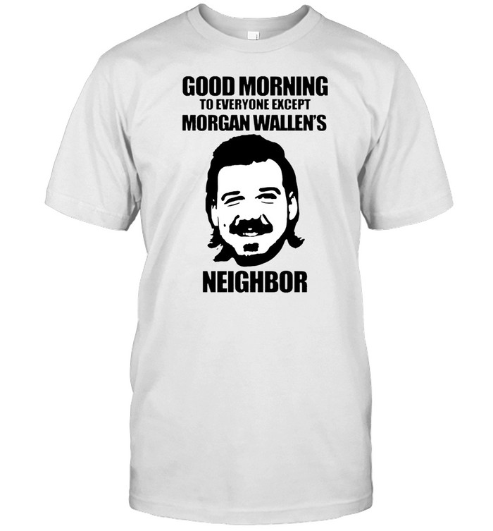 Good morning to everyone except Morgan Wallens neighbor shirt Classic Men's T-shirt