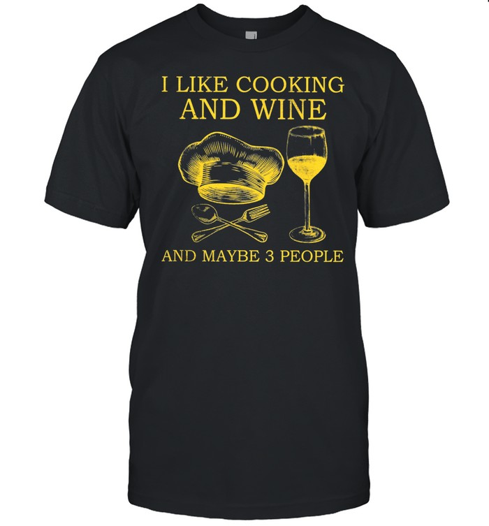 I Like Cooking And Wine And Maybe 3 People shirt