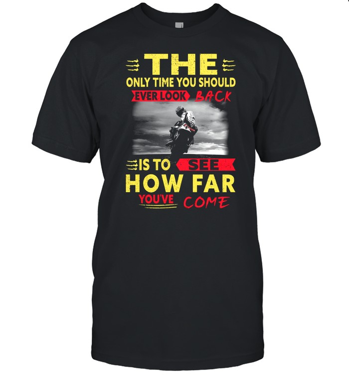 The only time you should ever look back is to see how far you’ve come shirt