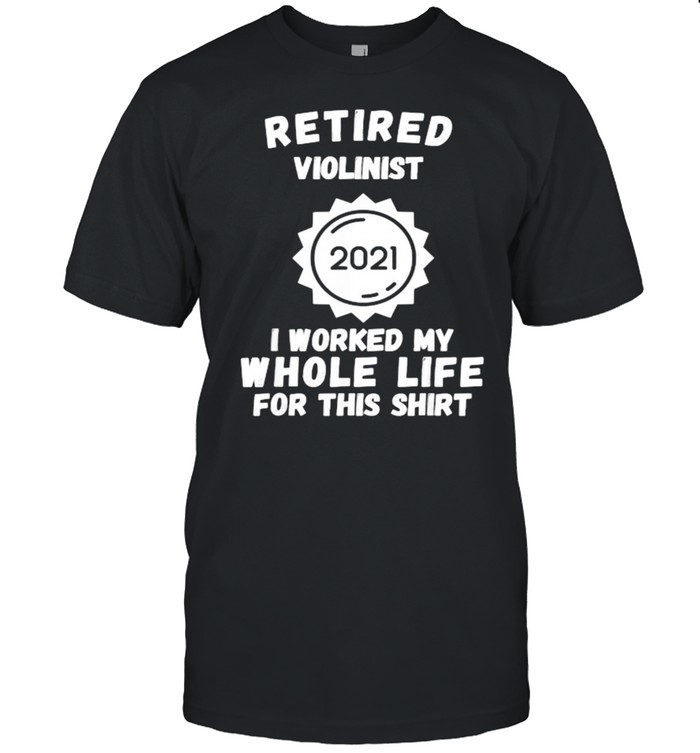 Retired Violinist 2021 I Worked My Whole Life For This T- Classic Men's T-shirt